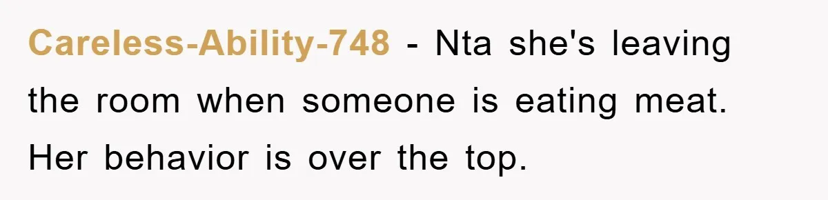 Careless-Ability-748 − Nta she's leaving the room when someone is eating meat. Her behavior is over the top.