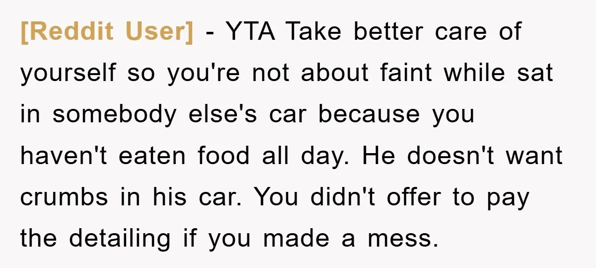 [Reddit User] − YTA Take better care of yourself so you're not about faint while sat in somebody else's car because you haven't eaten food all day. He doesn't want...