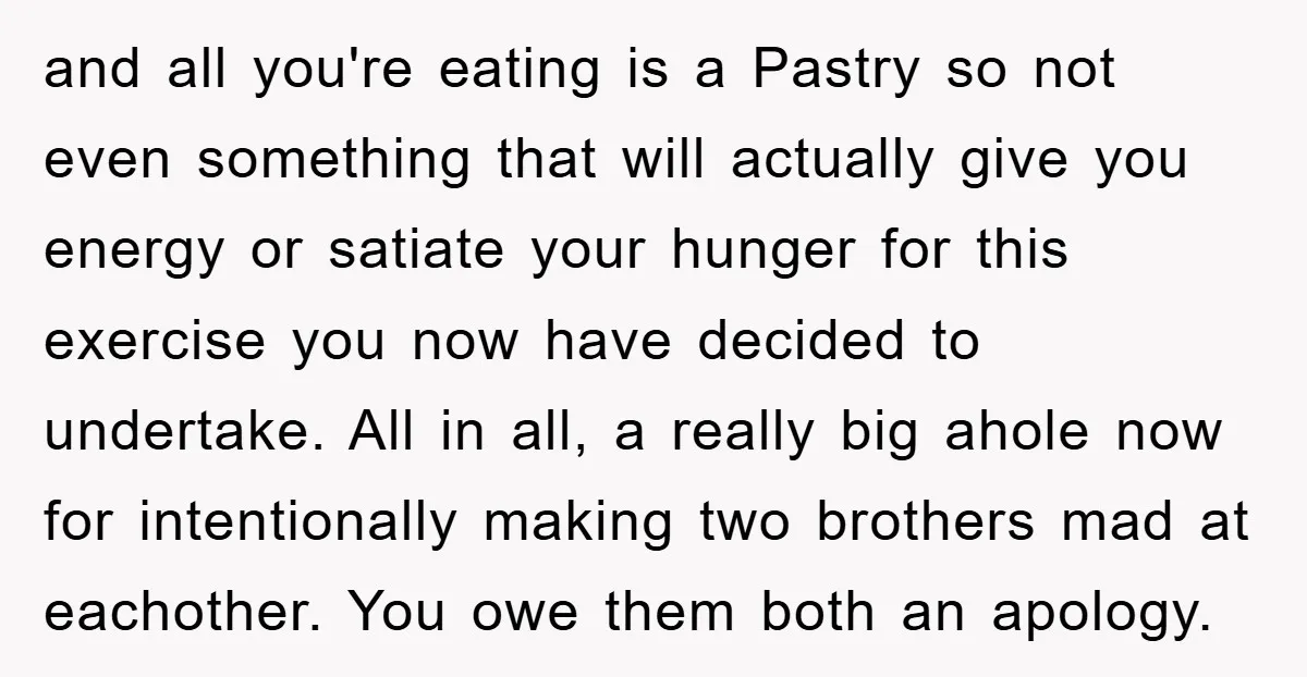 and all you're eating is a Pastry so not even something that will actually give you energy or satiate your hunger for this exercise you now have decided to undertake....