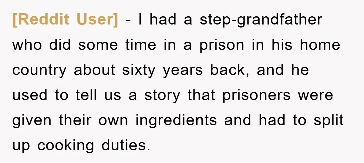 [Reddit User] − I had a step-grandfather who did some time in a prison in his home country about sixty years back, and he used to tell us a story...