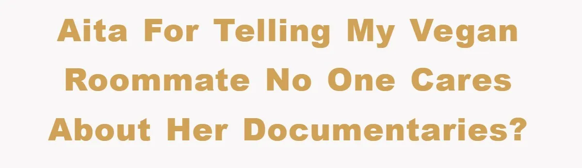 AITA for telling my vegan roommate no one cares about her documentaries?