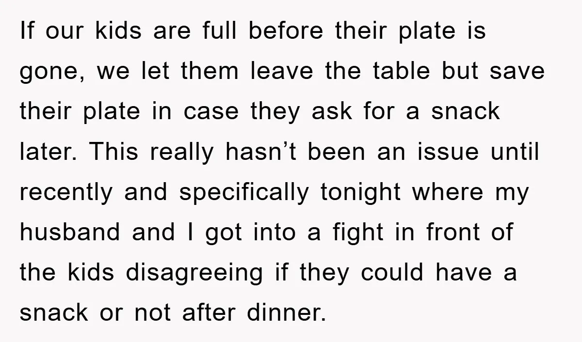 If our kids are full before their plate is gone, we let them leave the table but save their plate in case they ask for a snack later. This really...