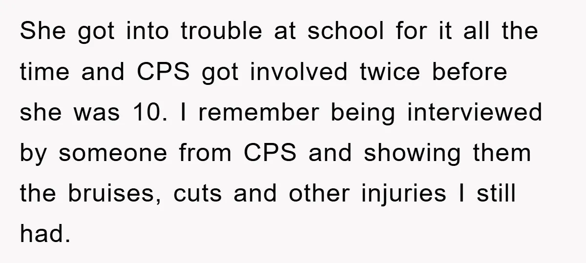 She got into trouble at school for it all the time and CPS got involved twice before she was 10. I remember being interviewed by someone from CPS and showing...
