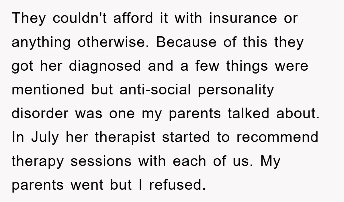They couldn't afford it with insurance or anything otherwise. Because of this they got her diagnosed and a few things were mentioned but anti-social personality disorder was one my parents...
