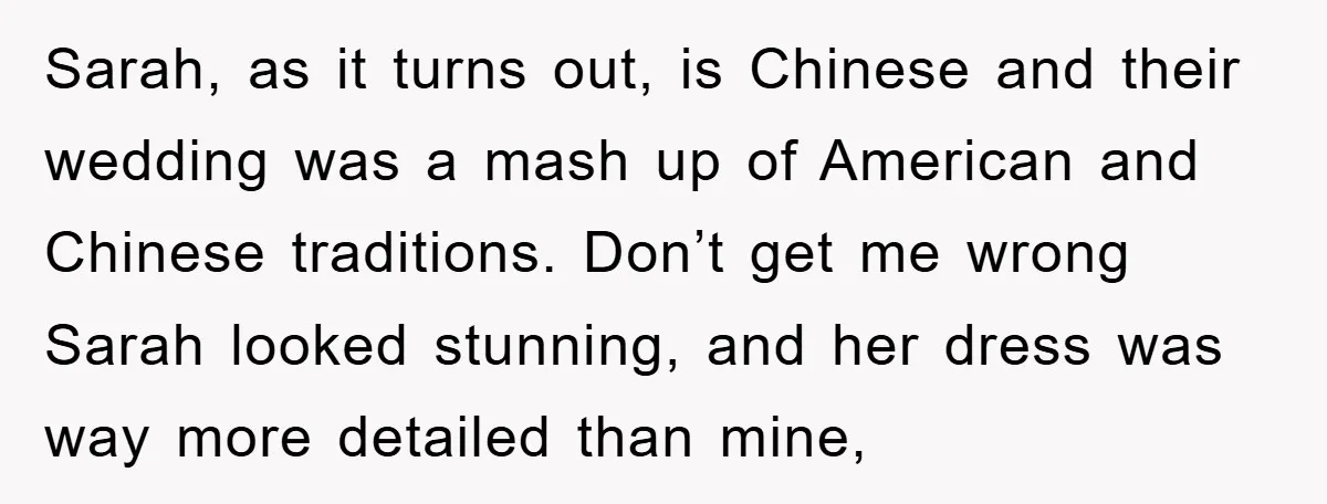 Sarah, as it turns out, is Chinese and their wedding was a mash up of American and Chinese traditions. Don’t get me wrong Sarah looked stunning, and her dress was...
