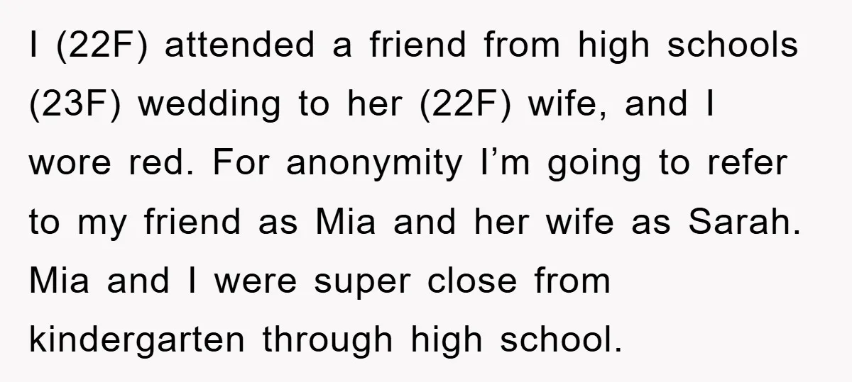 I (22F) attended a friend from high schools (23F) wedding to her (22F) wife, and I wore red. For anonymity I’m going to refer to my friend as Mia and...
