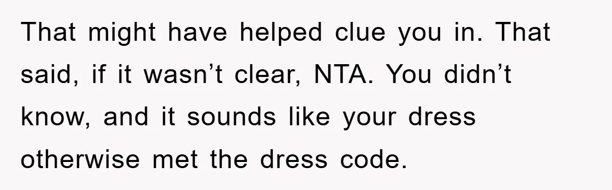 That might have helped clue you in. That said, if it wasn’t clear, NTA. You didn’t know, and it sounds like your dress otherwise met the dress code.