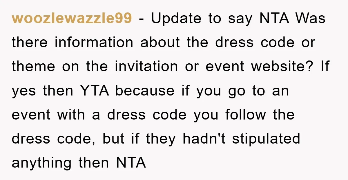 woozlewazzle99 − Update to say NTA Was there information about the dress code or theme on the invitation or event website? If yes then YTA because if you go to...