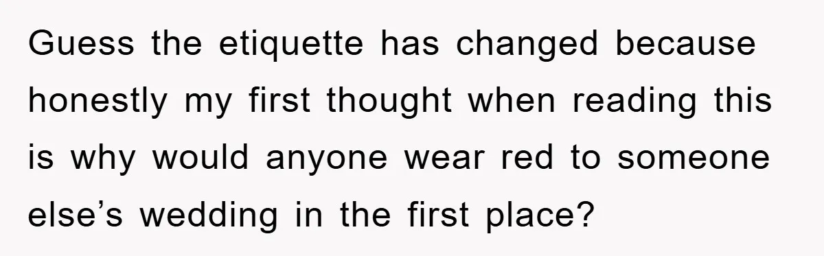 Guess the etiquette has changed because honestly my first thought when reading this is why would anyone wear red to someone else’s wedding in the first place?