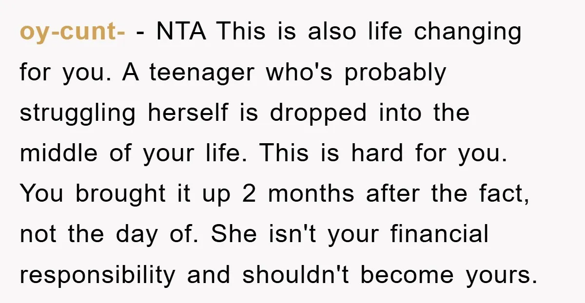 oy-cunt- − NTA This is also life changing for you. A teenager who's probably struggling herself is dropped into the middle of your life. This is hard for you. You...