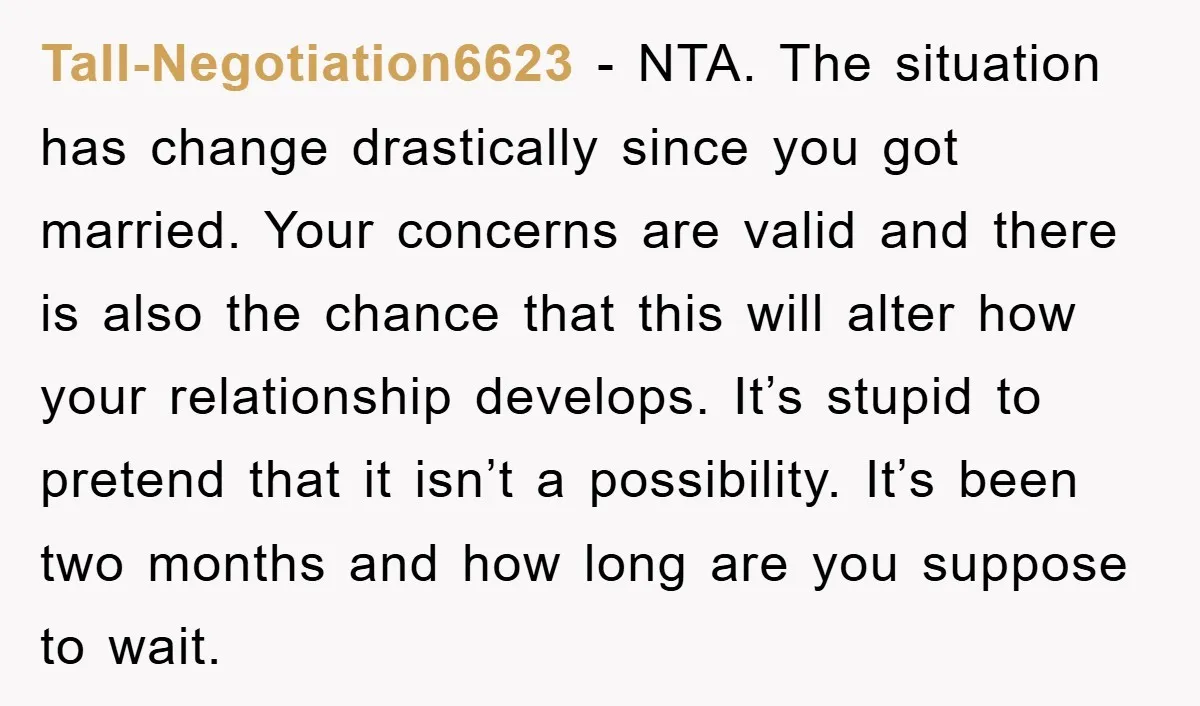 Tall-Negotiation6623 − NTA. The situation has change drastically since you got married. Your concerns are valid and there is also the chance that this will alter how your relationship develops....