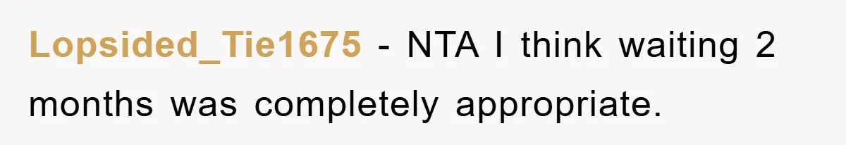 Lopsided_Tie1675 − NTA I think waiting 2 months was completely appropriate.