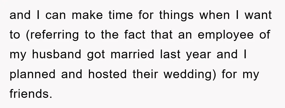 and I can make time for things when I want to (referring to the fact that an employee of my husband got married last year and I planned and hosted...