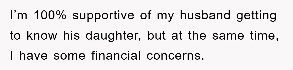I’m 100% supportive of my husband getting to know his daughter, but at the same time, I have some financial concerns.