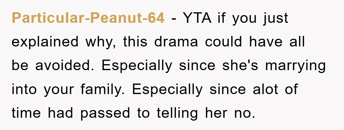 Particular-Peanut-64 − YTA if you just explained why, this drama could have all be avoided. Especially since she's marrying into your family. Especially since alot of time had passed to...