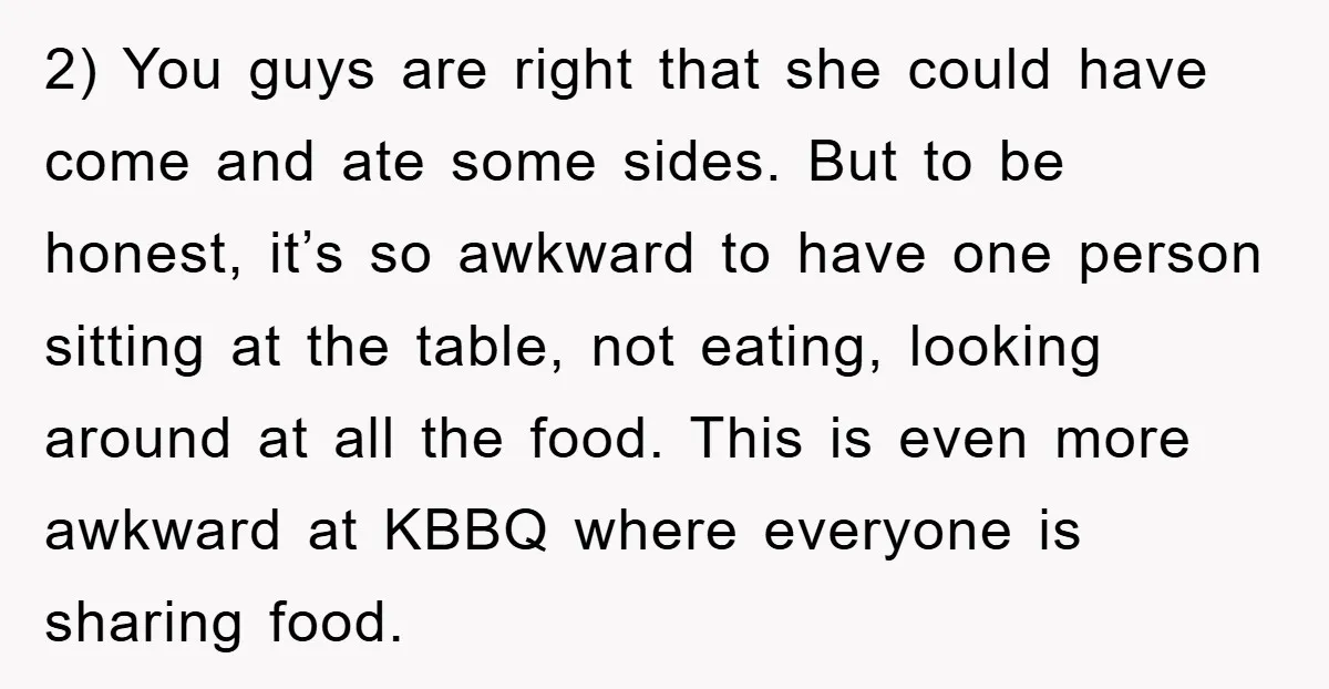 2) You guys are right that she could have come and ate some sides. But to be honest, it’s so awkward to have one person sitting at the table, not...