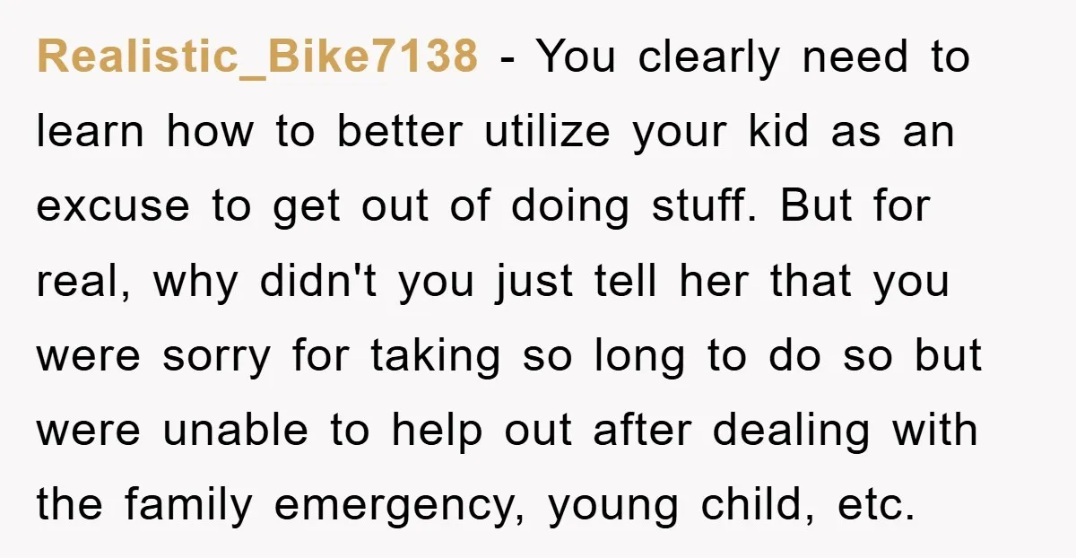 Realistic_Bike7138 − You clearly need to learn how to better utilize your kid as an excuse to get out of doing stuff. But for real, why didn't you just tell...