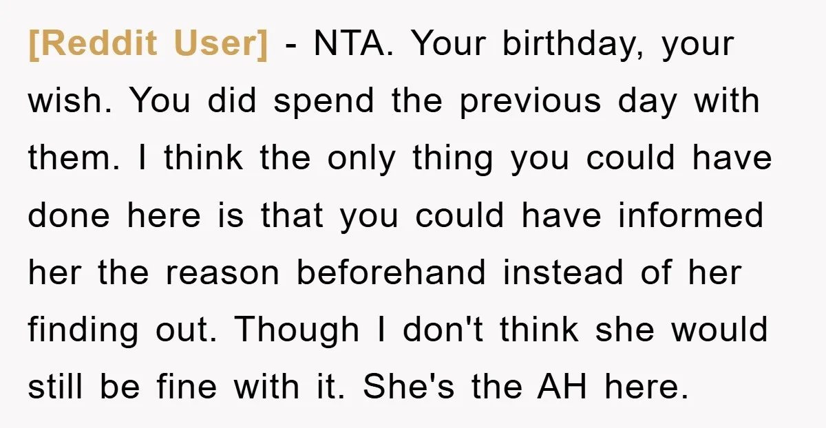 [Reddit User] − NTA. Your birthday, your wish. You did spend the previous day with them. I think the only thing you could have done here is that you could...