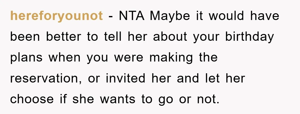 hereforyounot − NTA Maybe it would have been better to tell her about your birthday plans when you were making the reservation, or invited her and let her choose if...