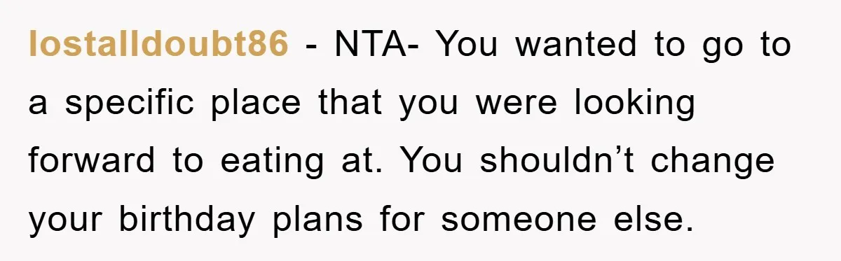 lostalldoubt86 − NTA- You wanted to go to a specific place that you were looking forward to eating at. You shouldn’t change your birthday plans for someone else.