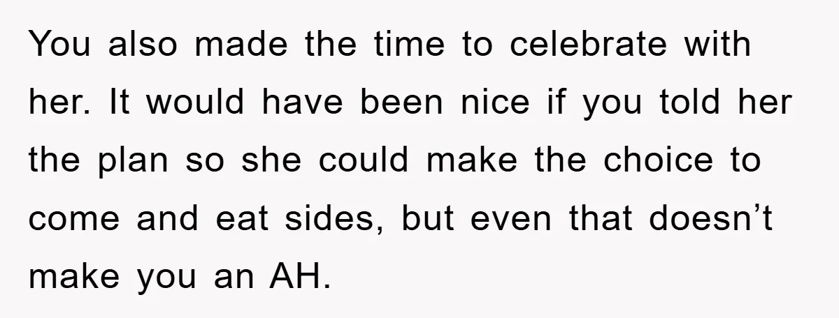 You also made the time to celebrate with her. It would have been nice if you told her the plan so she could make the choice to come and eat...
