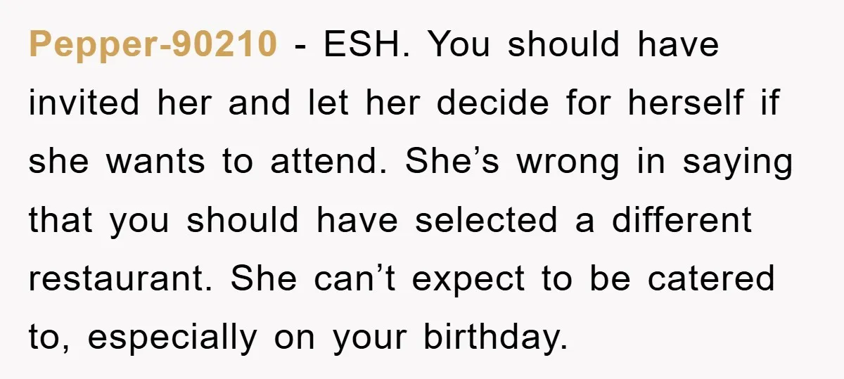 Pepper-90210 − ESH. You should have invited her and let her decide for herself if she wants to attend. She’s wrong in saying that you should have selected a different...