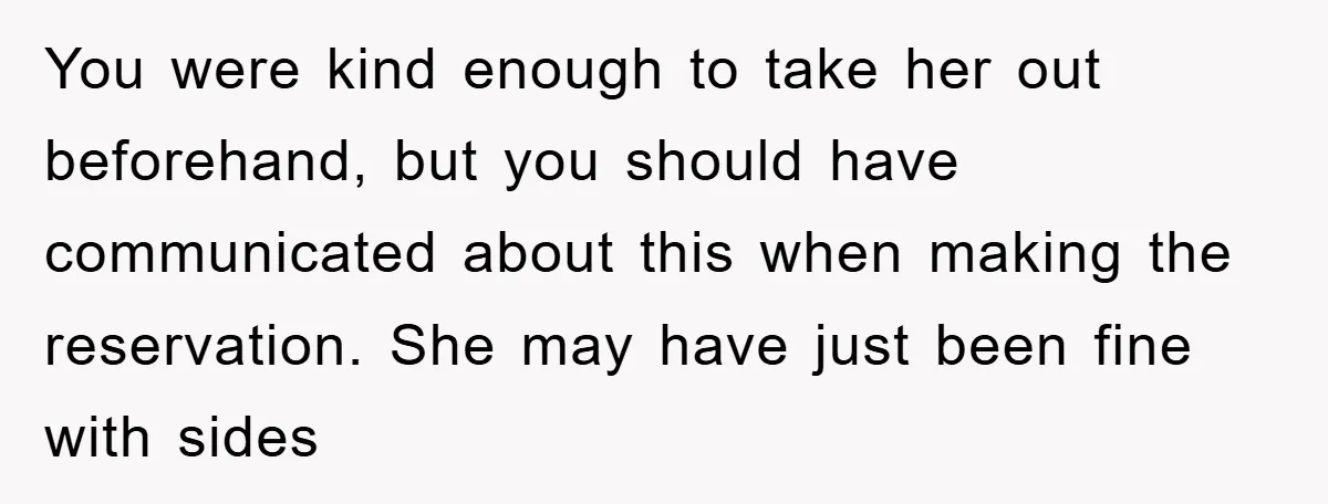 You were kind enough to take her out beforehand, but you should have communicated about this when making the reservation. She may have just been fine with sides