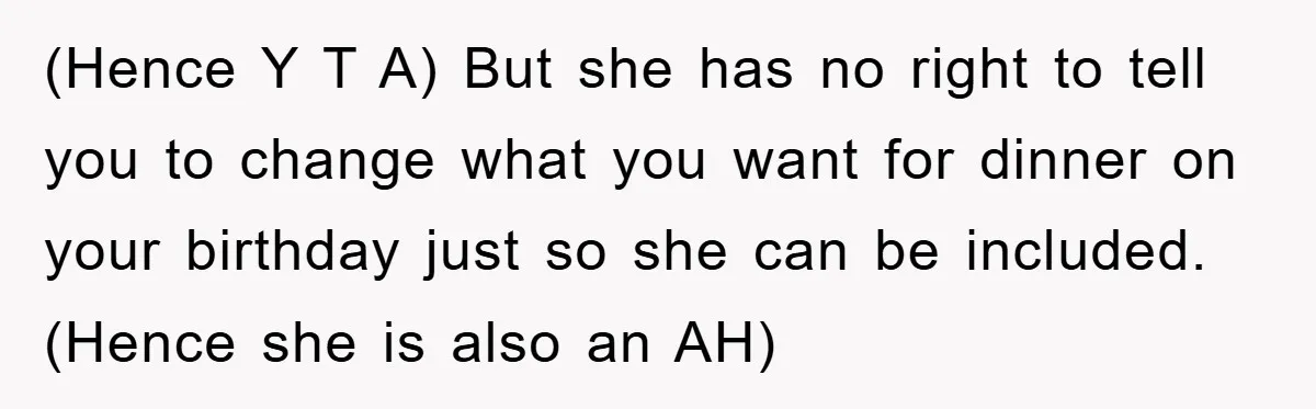 (Hence Y T A) But she has no right to tell you to change what you want for dinner on your birthday just so she can be included. (Hence she...