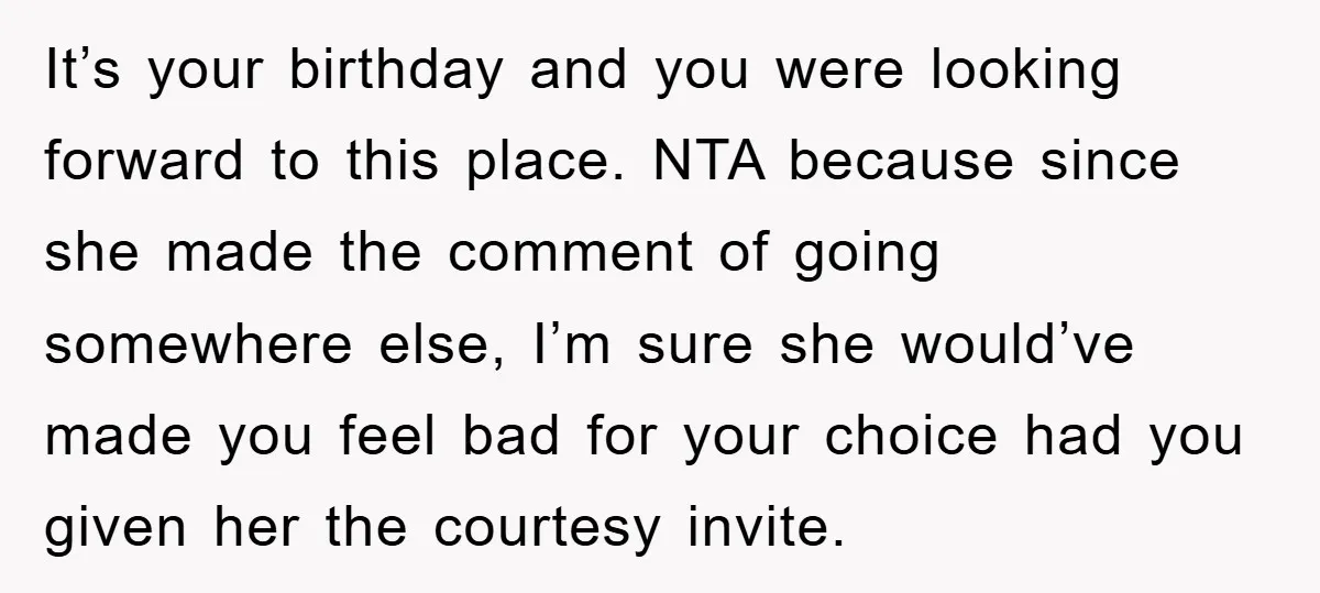 It’s your birthday and you were looking forward to this place. NTA because since she made the comment of going somewhere else, I’m sure she would’ve made you feel bad...