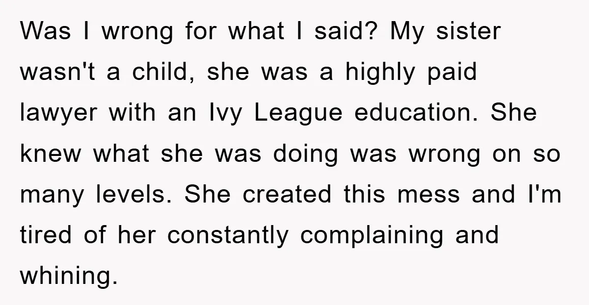 Was I wrong for what I said? My sister wasn't a child, she was a highly paid lawyer with an Ivy League education. She knew what she was doing was...