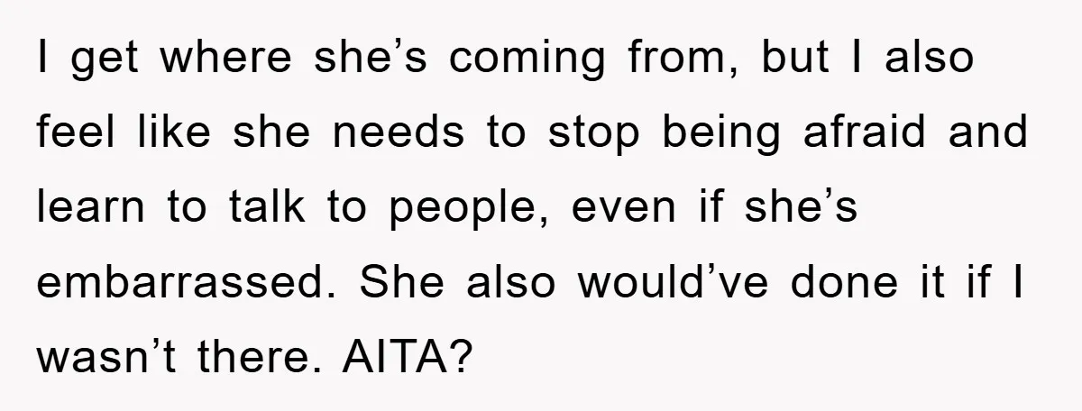 I get where she’s coming from, but I also feel like she needs to stop being afraid and learn to talk to people, even if she’s embarrassed. She also would’ve...
