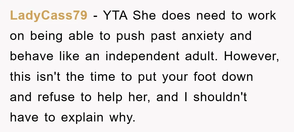 LadyCass79 − YTA She does need to work on being able to push past anxiety and behave like an independent adult. However, this isn't the time to put your foot...
