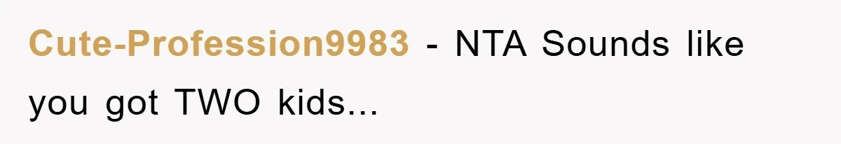 Cute-Profession9983 − NTA Sounds like you got TWO kids...