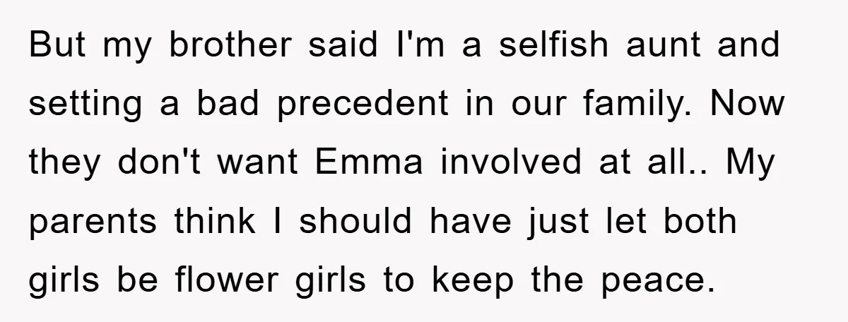 But my brother said I'm a selfish aunt and setting a bad precedent in our family. Now they don't want Emma involved at all.. My parents think I should have...