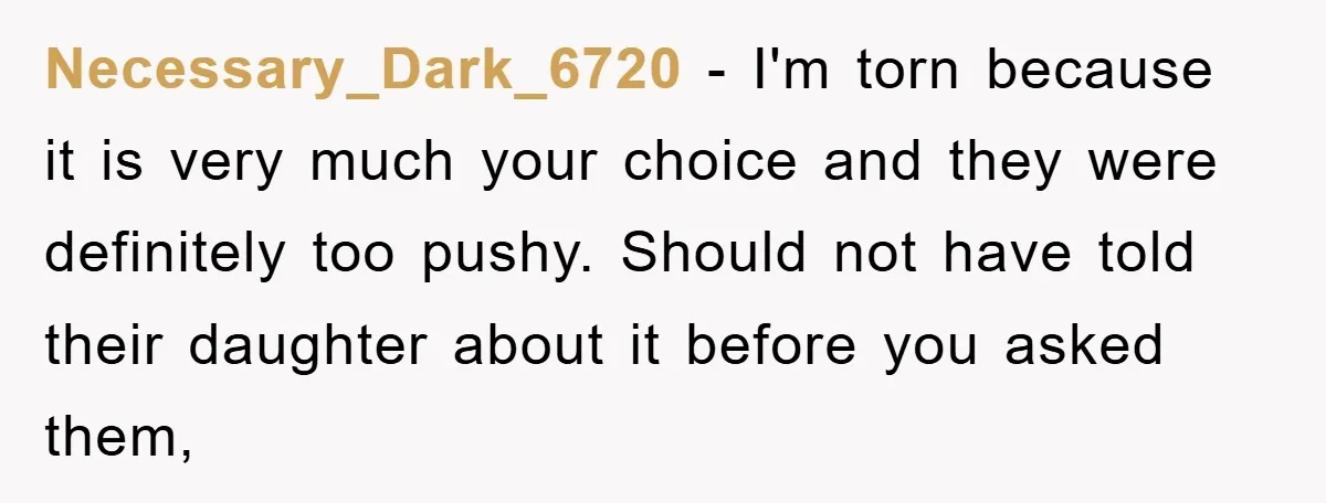 Necessary_Dark_6720 − I'm torn because it is very much your choice and they were definitely too pushy. Should not have told their daughter about it before you asked them,