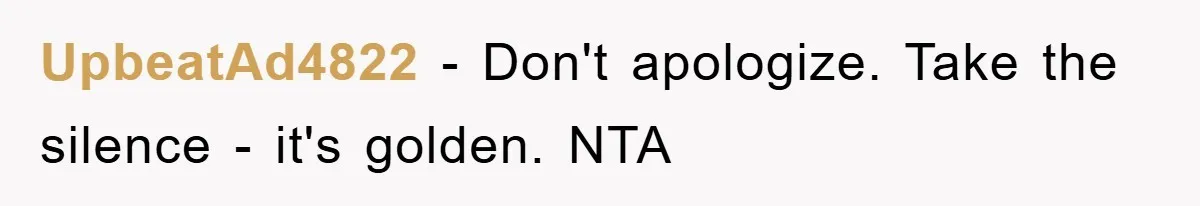 UpbeatAd4822 − Don't apologize. Take the silence - it's golden. NTA