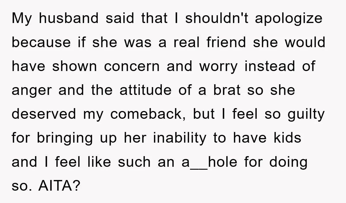 My husband said that I shouldn't apologize because if she was a real friend she would have shown concern and worry instead of anger and the attitude of a brat...