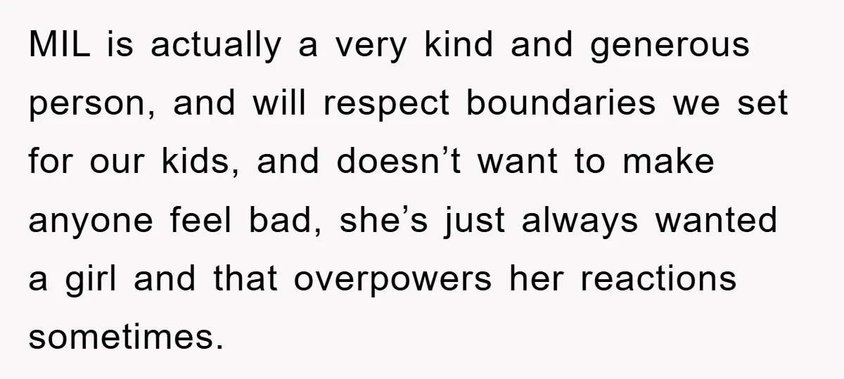 MIL is actually a very kind and generous person, and will respect boundaries we set for our kids, and doesn’t want to make anyone feel bad, she’s just always wanted...