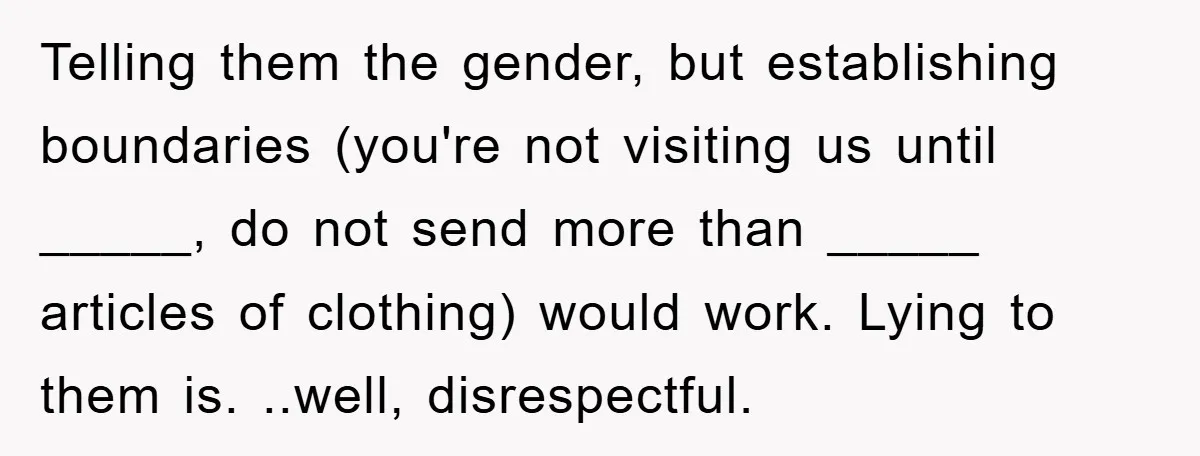 Telling them the gender, but establishing boundaries (you're not visiting us until _____, do not send more than _____ articles of clothing) would work. Lying to them is. ..well, disrespectful.