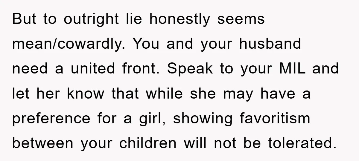 But to outright lie honestly seems mean/cowardly. You and your husband need a united front. Speak to your MIL and let her know that while she may have a preference...