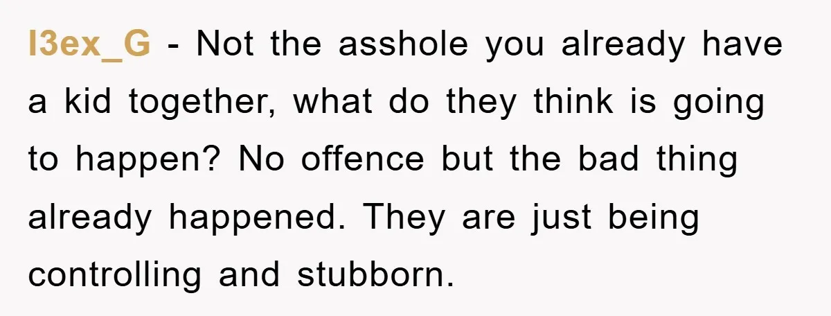 l3ex_G - Not the asshole you already have a kid together, what do they think is going to happen? No offence but the bad thing already happened. They are just...