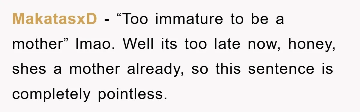 MakatasxD - “Too immature to be a mother” lmao. Well its too late now, honey, shes a mother already, so this sentence is completely pointless.