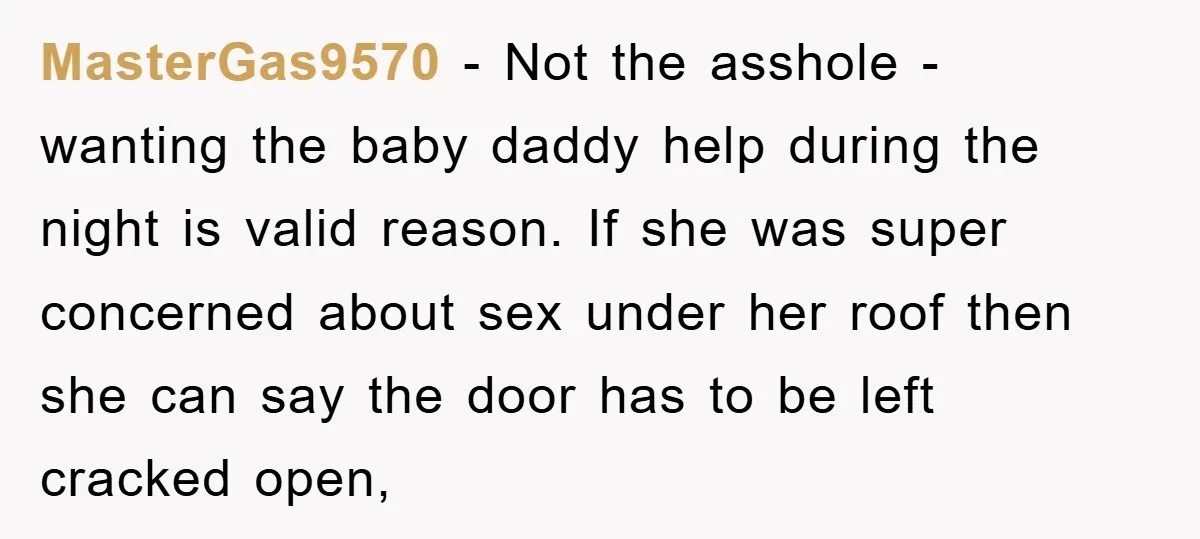 MasterGas9570 - Not the asshole - wanting the baby daddy help during the night is valid reason. If she was super concerned about sex under her roof then she can...