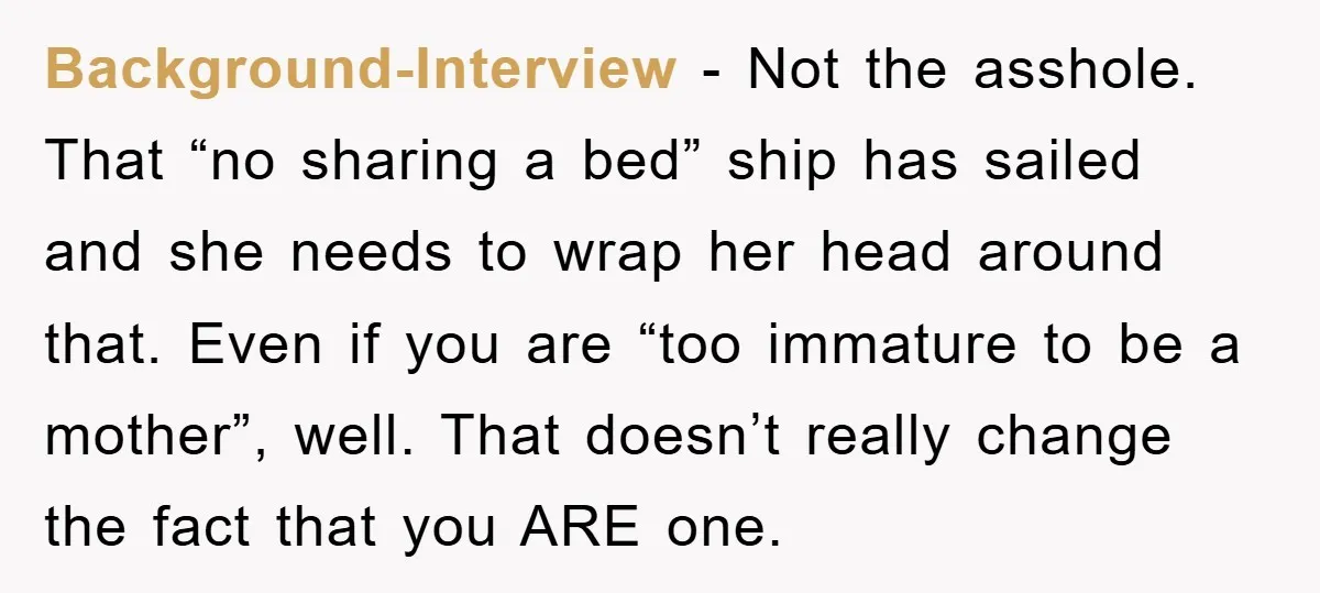 Background-Interview - Not the asshole. That “no sharing a bed” ship has sailed and she needs to wrap her head around that. Even if you are “too immature to be...