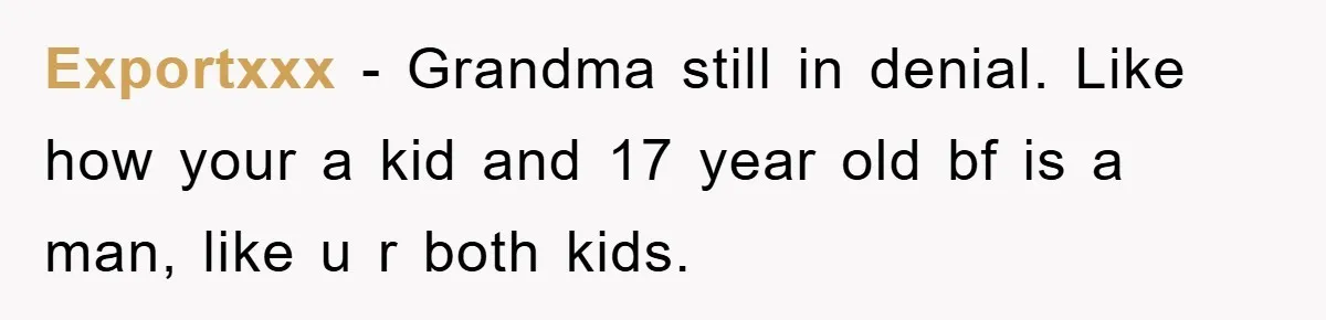 Exportxxx - Grandma still in denial. Like how your a kid and 17 year old bf is a man, like u r both kids.