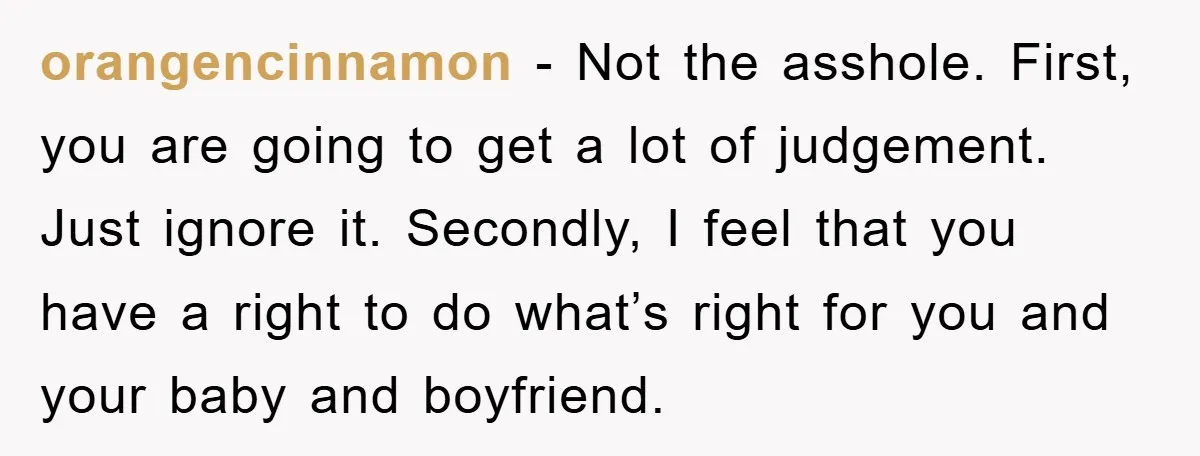orangencinnamon - Not the asshole. First, you are going to get a lot of judgement. Just ignore it. Secondly, I feel that you have a right to do what’s right...