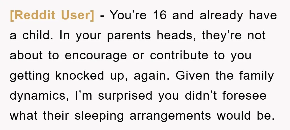 [Reddit User] - You’re 16 and already have a child. In your parents heads, they’re not about to encourage or contribute to you getting knocked up, again. Given the family...