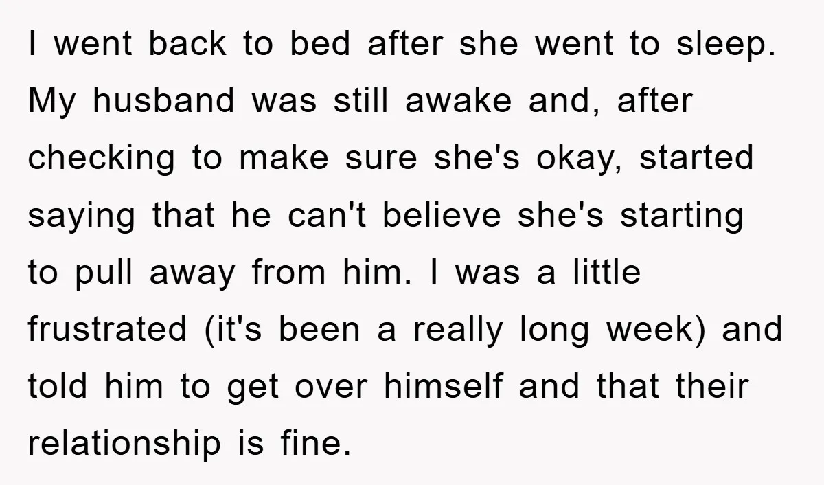 I went back to bed after she went to sleep. My husband was still awake and, after checking to make sure she's okay, started saying that he can't believe she's...