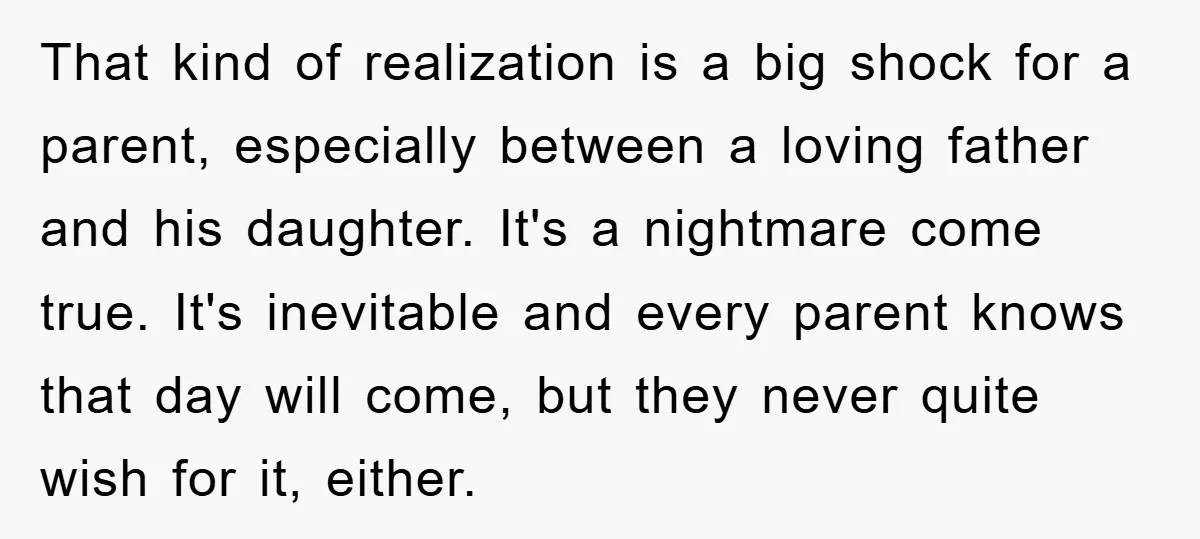 That kind of realization is a big shock for a parent, especially between a loving father and his daughter. It's a nightmare come true. It's inevitable and every parent knows...