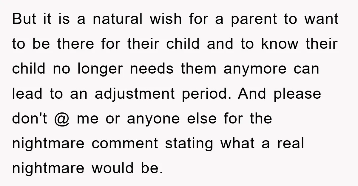 But it is a natural wish for a parent to want to be there for their child and to know their child no longer needs them anymore can lead to...